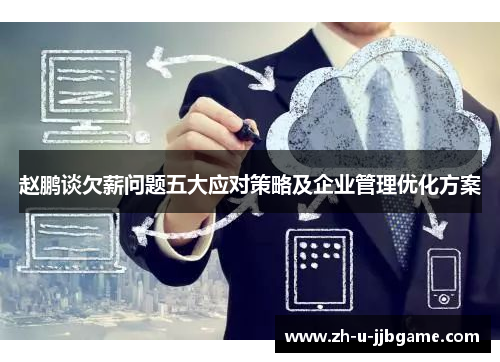 赵鹏谈欠薪问题五大应对策略及企业管理优化方案 赵鹏谈欠薪问题五大应对策略及企业管理优化方案