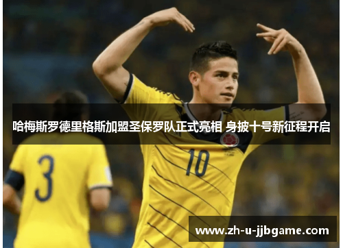 哈梅斯罗德里格斯加盟圣保罗队正式亮相 身披十号新征程开启