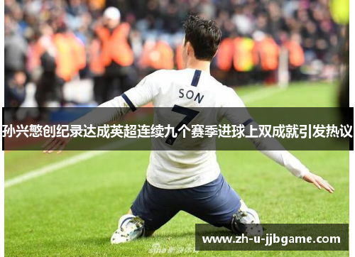 孙兴慜创纪录达成英超连续九个赛季进球上双成就引发热议