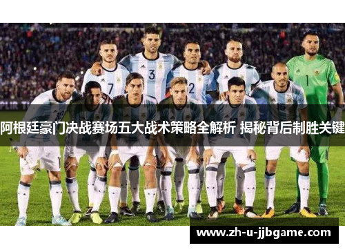 阿根廷豪门决战赛场五大战术策略全解析 揭秘背后制胜关键
