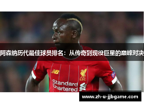 阿森纳历代最佳球员排名：从传奇到现役巨星的巅峰对决