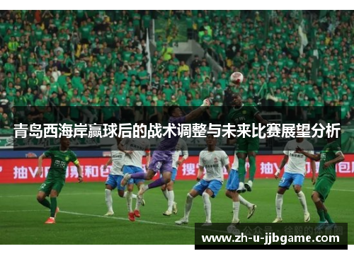 青岛西海岸赢球后的战术调整与未来比赛展望分析