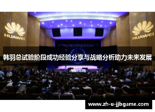 韩羽总试验阶段成功经验分享与战略分析助力未来发展