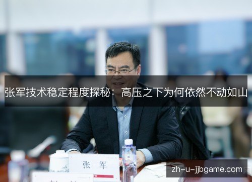 张军技术稳定程度探秘：高压之下为何依然不动如山